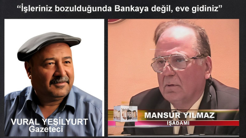 “İşleriniz bozulduğunda bankaya değil, eve gidiniz.” Vural Yeşilyurt Yazdı