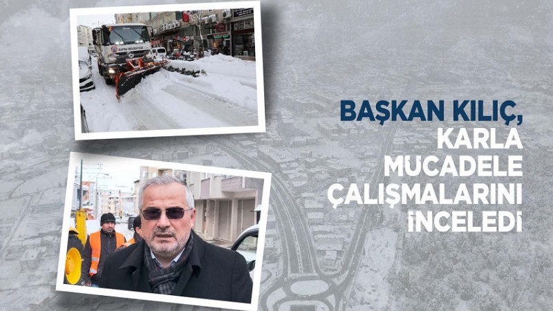 BAŞKAN KILIÇ, KARLA MÜCADELE ÇALIŞMALARINI YERİNDE  İNCELEDİ