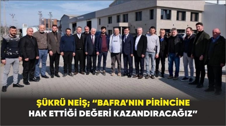 Şükrü Neiş; “Bafra Pirincinin Hak Ettiği Değeri Kazandıracağız”