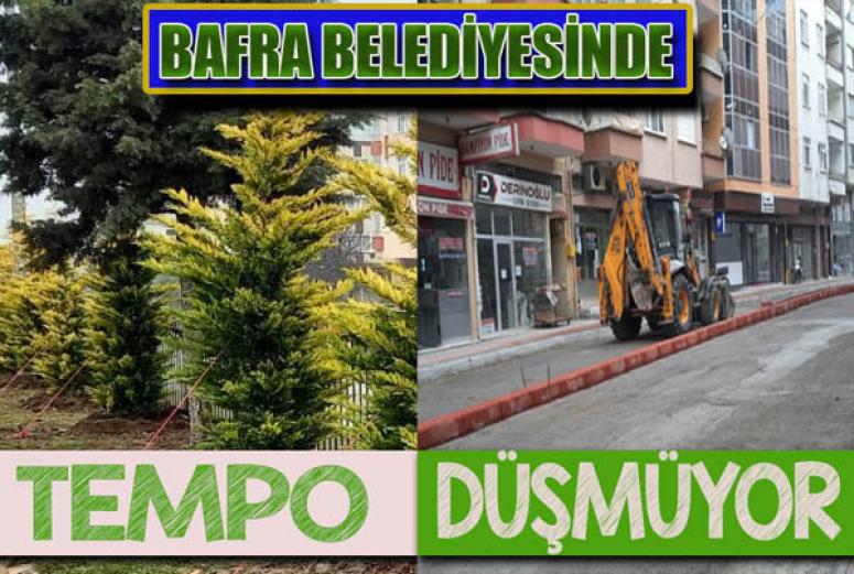 BAFRA BELEDİYESİNDE TEMPO DÜŞMÜYOR