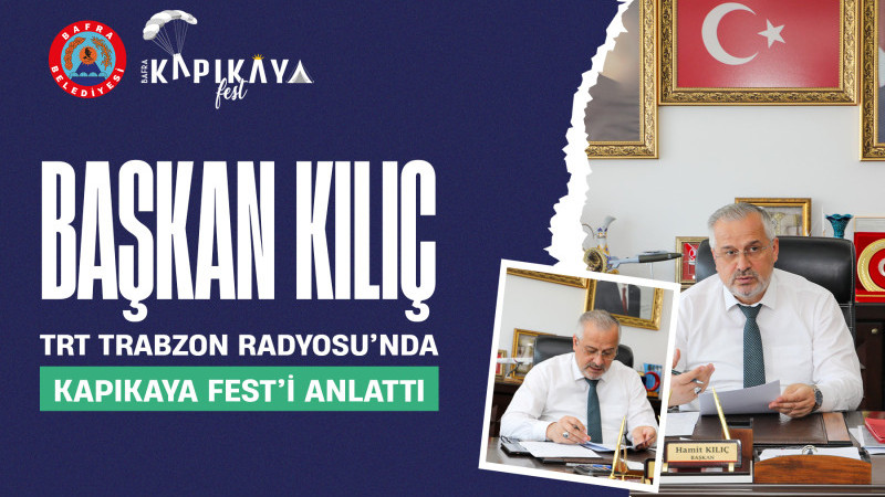 BAŞKAN KILIÇ, TRT TRABZON RADYOSU’NDA KAPIKAYAFEST’İ ANLATTI