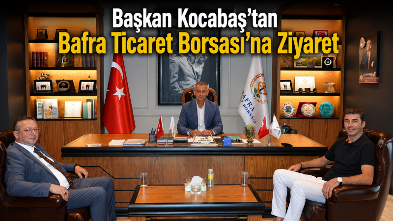 Başkan Kocabaş’tan Bafra Ticaret Borsası’na Ziyaret
