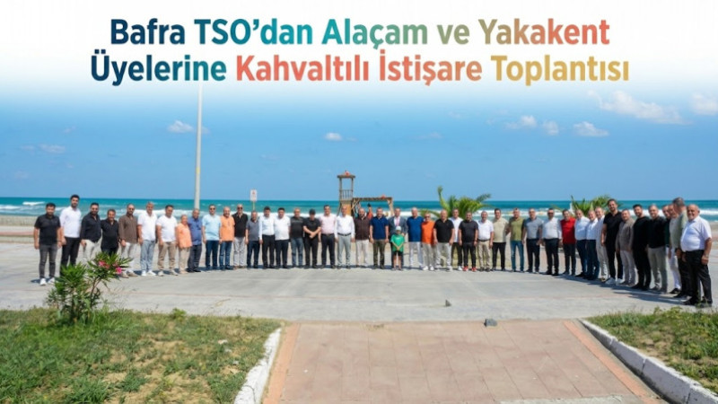 Bafra TSO’dan Alaçam ve Yakakent Üyelerine Kahvaltılı İstişare Toplantısı