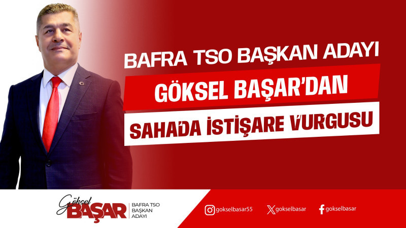 Bafra TSO Adayı Başar’dan Sahada İstişare Vurgusu