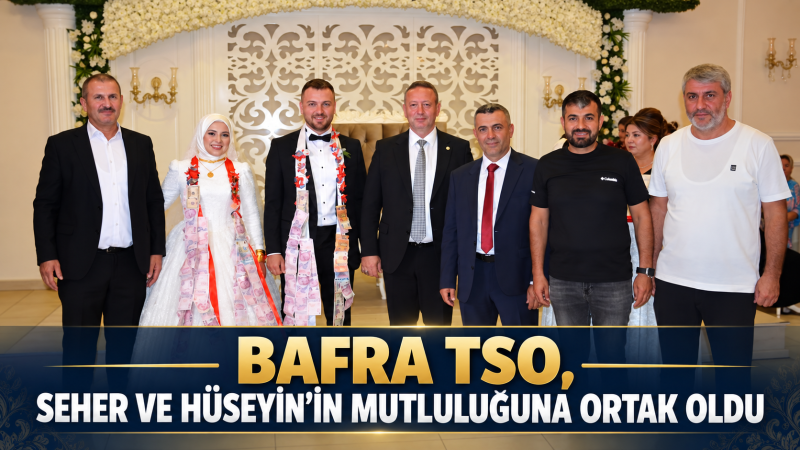 BAFRA TSO, SEHER VE HÜSEYİN’İN MUTLULUĞUNA ORTAK OLDU