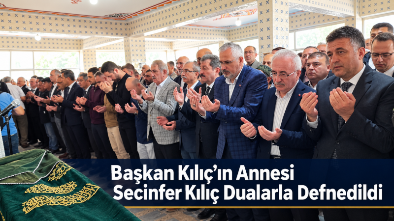 Başkan Kılıç’ın Annesi Secinfer Kılıç Dualarla Defnedildi