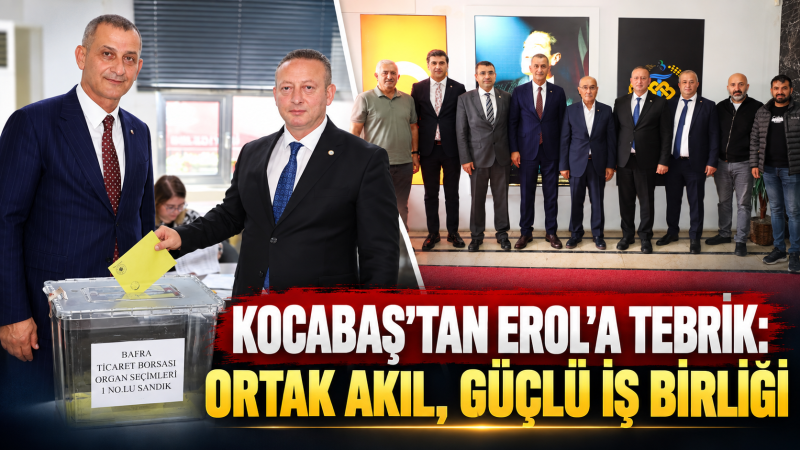 “KOCABAŞ’TAN EROL’A TEBRİK: ORTAK AKIL, GÜÇLÜ İŞ BİRLİĞİ”
