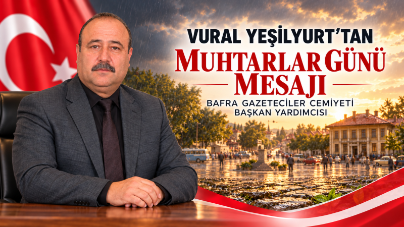 BAFRA GAZETECİLER CEMİYETİ BAŞKAN YARDIMCISI YEŞİLYURT’TAN MUHTARLAR GÜNÜ MESAJI