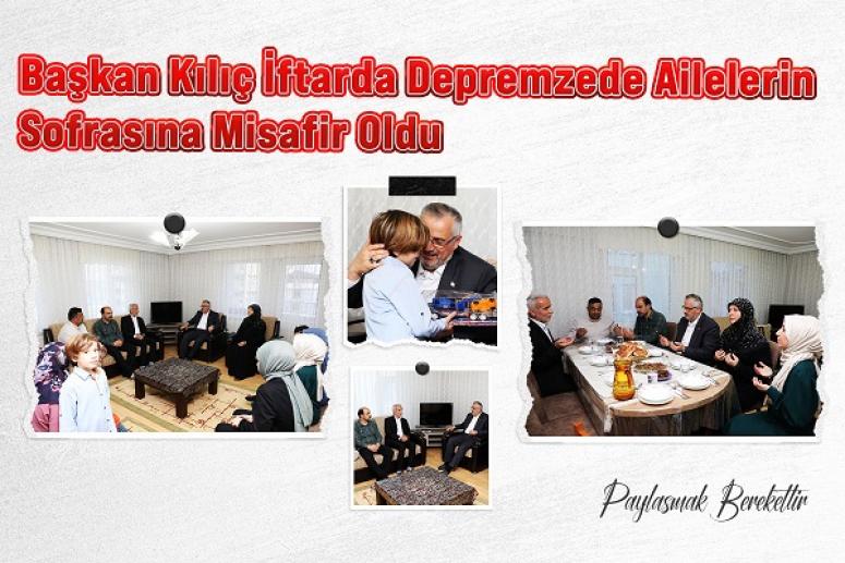 BAŞKAN KILIÇ İFTARDA DEPREMZEDE AİLELERİN SOFRASINA MİSAFİR OLDU