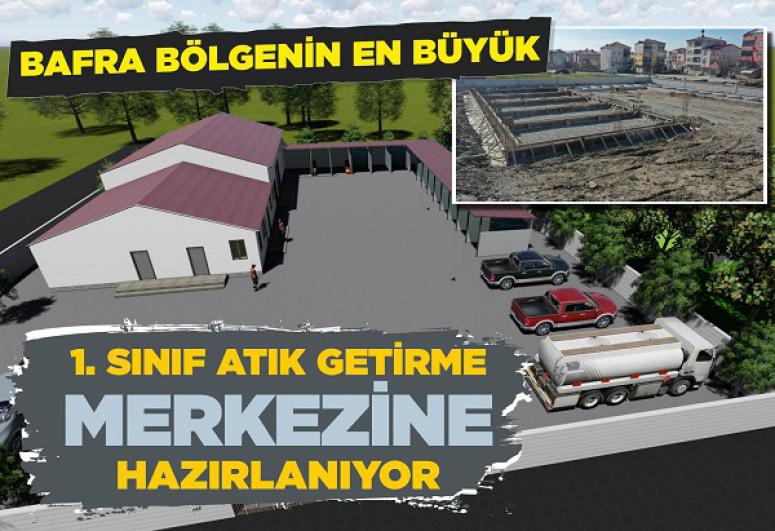 BAFRA BÖLGENİN EN BÜYÜK 1.SINIF ATIK GETİRME MERKEZİNE HAZIRLANIYOR