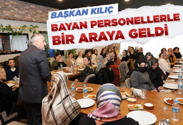 BAŞKAN KILIÇ BAYAN PERSONELLERLE BİR ARAYA GELDİ