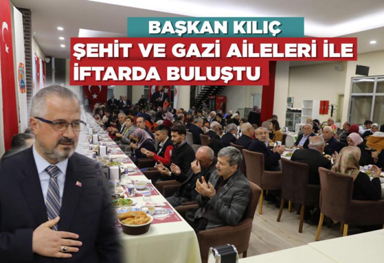 BAŞKAN KILIÇ, ŞEHİT VE GAZİ AİLELERİ İLE İFTARDA BULUŞTU